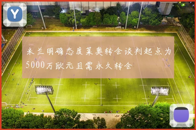 米兰明确态度莱奥转会谈判起点为5000万欧元且需永久转会