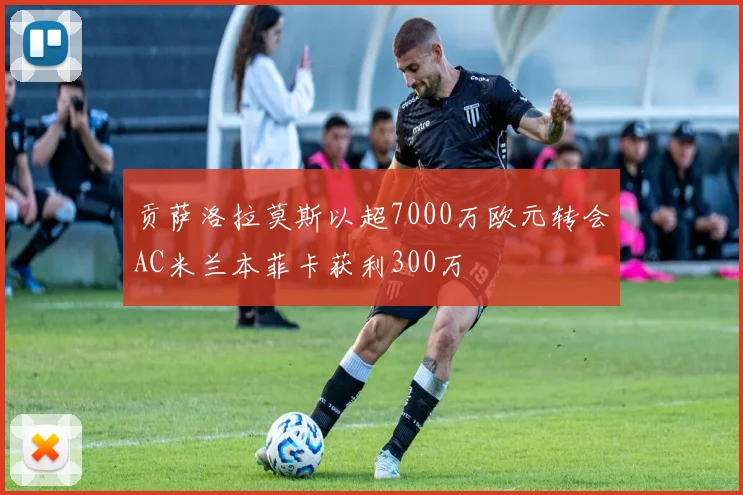 贡萨洛拉莫斯以超7000万欧元转会AC米兰本菲卡获利300万