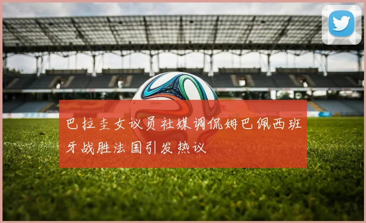 巴拉圭女议员社媒调侃姆巴佩西班牙战胜法国引发热议