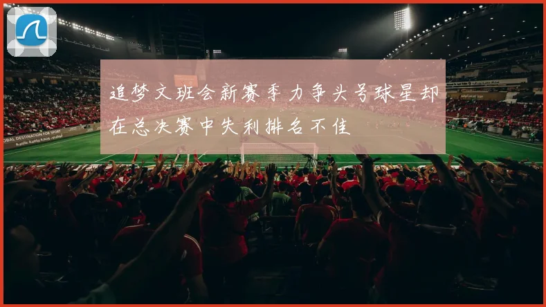 追梦文班会新赛季力争头号球星却在总决赛中失利排名不佳