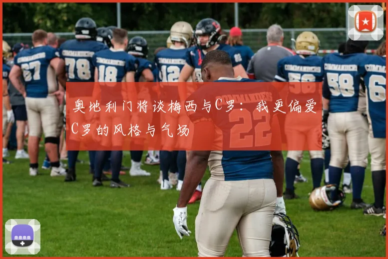 奥地利门将谈梅西与C罗：我更偏爱C罗的风格与气场