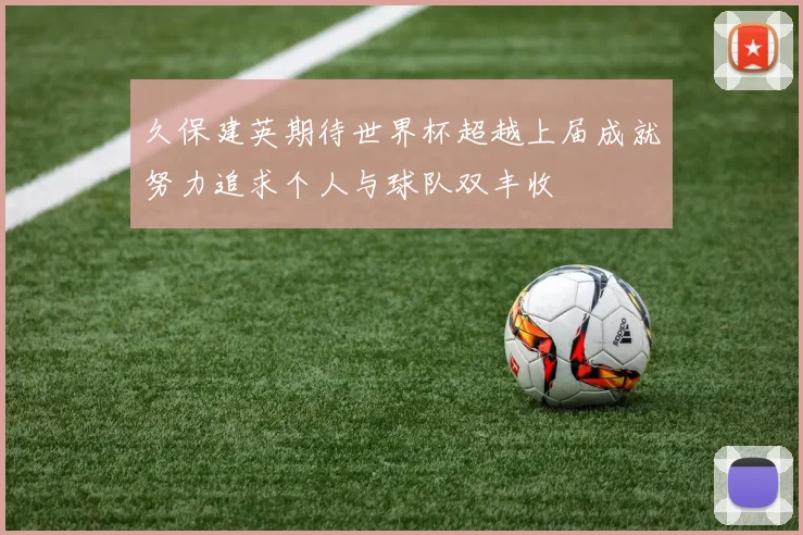 久保建英期待世界杯超越上届成就努力追求个人与球队双丰收