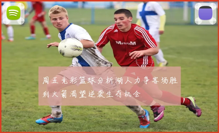 周五竞彩篮球分析湖人力争客场胜利火箭渴望逆袭生存机会